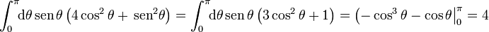 \int_0^\pi\!\! \mathrm{d}\theta\,\mathrm{sen}\,\theta\left(4\cos^2\theta+\,\mathrm{sen}^2\theta\right) = \int_0^\pi\!\! \mathrm{d}\theta\,\mathrm{sen}\,\theta\left(3\cos^2\theta+1\right)= \left(-\cos^3\theta-\cos\theta\right|_0^\pi=4