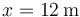 x=12\,\mathrm{m}