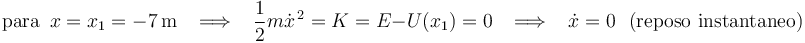 
\mathrm{para}\,\,\,x=x_1=-7\,\mathrm{m}\,\,\,\,\,\Longrightarrow\,\,\,\,\,\frac{1}{2}m\dot{x}^{\, 2}=K=E-U(x_1)=0\,\,\,\,\,\Longrightarrow\,\,\,\,\,\dot{x}=0\,\,\,\,\mathrm{(reposo}\,\,\mathrm{instantaneo)}
