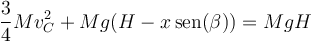 \frac{3}{4}Mv_C^2+Mg(H-x\,\mathrm{sen}(\beta)) = MgH