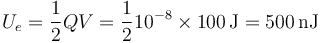 U_e = \frac{1}{2}QV = \frac{1}{2}10^{-8}\times 100\,\mathrm{J}=500\,\mathrm{nJ}