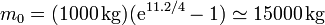 m_0 = (1000\,\mathrm{kg})(\mathrm{e}^{11.2/4}-1) \simeq 15000\,\mathrm{kg}