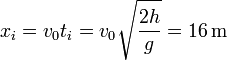 x_i = v_0 t_i = v_0\sqrt{\frac{2h}{g}}=16\,\mathrm{m}
