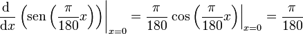 \left.\frac{\mathrm{d}\ }{\mathrm{d}x}\left(\mathrm{sen}\left(\frac{\pi}{180}x\right)\right)\right|_{x=0} = \frac{\pi}{180}\left.\cos\left(\frac{\pi}{180}x\right)\right|_{x=0}=\frac{\pi}{180}