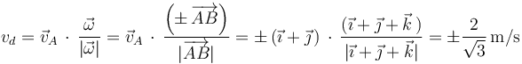 
v_d=\vec{v}_A\,\cdot\,\frac{\vec{\omega}}{|\vec{\omega}|}=\vec{v}_A\,\cdot\,\frac{\left(\pm\,\overrightarrow{AB}\right)}{|\overrightarrow{AB}|}=\pm\,(\vec{\imath}+\vec{\jmath}\,)\,\cdot\,\frac{(\vec{\imath}+\vec{\jmath}+\vec{k}\,)}{|\vec{\imath}+\vec{\jmath}+\vec{k}|}=\pm\frac{2}{\sqrt{3}}\,\mathrm{m/s}
