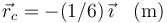 
\vec{r}_c = -(1/6)\,\vec{\imath}\quad(\mathrm{m})
