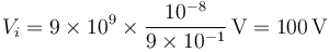 V_i = 9\times 10^9\times\frac{10^{-8}}{9\times 10^{-1}}\,\mathrm{V}=100\,\mathrm{V}
