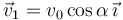 \vec{v}_1=v_0\cos\alpha\,\vec{\imath}