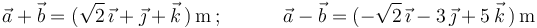 
\vec{a}+\vec{b}=(\sqrt{2}\,\vec{\imath}+\vec{\jmath}+\vec{k}\,)\,\mathrm{m}\,;\,\,\,\,\,\,\,\,\,\,\,\,\,\,\,\,\,\,
\vec{a}-\vec{b}=(-\sqrt{2}\,\vec{\imath}-3\,\vec{\jmath}+5\,\vec{k}\,)\,\mathrm{m}
