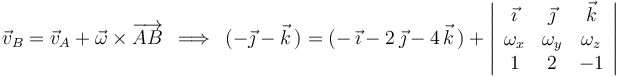 
\vec{v}_B=\vec{v}_A+\vec{\omega}\times\overrightarrow{AB}\,\,\,\Longrightarrow\,\,\,(-\vec{\jmath}-\vec{k}\,)=(-\,\vec{\imath}-2\,\vec{\jmath}-4\,\vec{k}\,)+\left|\begin{array}{ccc} \vec{\imath} & \vec{\jmath} & \vec{k} \\ \omega_x & \omega_y & \omega_z \\ 1 & 2 & -1 \end{array}\right|
