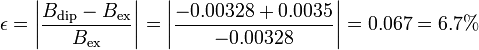 \epsilon =
\left|\frac{B_\mathrm{dip}-B_\mathrm{ex}}{B_\mathrm{ex}}\right|=
\left|\frac{-0.00328 + 0.0035}{-0.00328}\right|= 0.067 = 6.7\%
