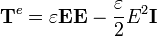 \mathbf{T}^e = \varepsilon\mathbf{E}\mathbf{E}-\frac{\varepsilon}{2}E^2\mathbf{I}