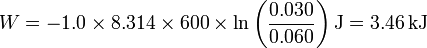 W = -1.0\times 8.314\times 600\times\ln\left(\frac{0.030}{0.060}\right)\mathrm{J}=3.46\,\mathrm{kJ}