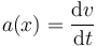 
a(x) = \dfrac{\mathrm{d}v}{\mathrm{d}t}
