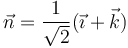 
\vec{n} = \dfrac{1}{\sqrt{2}}(\vec{\imath}+\vec{k})
