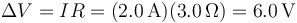 \Delta V = I R = (2.0\,\mathrm{A})(3.0\,\Omega)=6.0\,\mathrm{V}