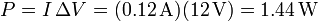 P = I\,\Delta V = (0.12\,\mathrm{A})(12\,\mathrm{V}) = 1.44\,\mathrm{W}