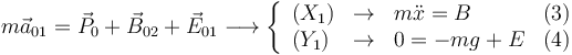 
m\vec{a}_{01} = \vec{P}_0 + \vec{B}_{02} + \vec{E}_{01}
\longrightarrow
\left\{
\begin{array}{lclr}
(X_1) & \to & m\ddot{x} = B & (3)\\
(Y_1) & \to & 0 = -mg + E & (4)
\end{array}
\right.
