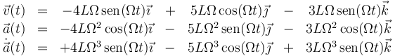 \begin{array}{ccccccc}
\vec{v}(t) & = & -4L\Omega\,\mathrm{sen}(\Omega t)\vec{\imath}& + & 5L\Omega\,\mathrm{cos}(\Omega t)\vec{\jmath}& - & 3L\Omega\,\mathrm{sen}(\Omega t)\vec{k}\\ 
\vec{a}(t)& = & -4L\Omega^2\,\mathrm{cos}(\Omega t)\vec{\imath}& - & 5L\Omega^2\,\mathrm{sen}(\Omega t)\vec{\jmath}& - & 3L\Omega^2\,\mathrm{cos}(\Omega t)\vec{k}\\
\dot{\vec{a}}(t) & = & +4L\Omega^3\,\mathrm{sen}(\Omega t)\vec{\imath}& - &5L\Omega^3\,\mathrm{cos}(\Omega t)\vec{\jmath}& + & 3L\Omega^3\,\mathrm{sen}(\Omega t)\vec{k}\end{array}
