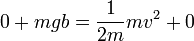 0 + mgb = \frac{1}{2m}mv^2 + 0