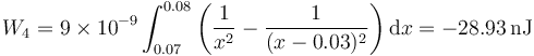 W_4 = 9\times 10^{-9}\int_{0.07}^{0.08}\left(\frac{1}{x^2}-\frac{1}{(x-0.03)^2}\right)\mathrm{d}x = -28.93\,\mathrm{nJ}