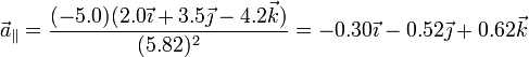 \vec{a}_\parallel = \frac{(-5.0)(2.0\vec{\imath}+3.5\vec{\jmath}-4.2\vec{k})}{(5.82)^2}=-0.30\vec{\imath}-0.52\vec{\jmath}+ 0.62\vec{k}