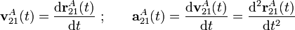 \displaystyle\mathbf{v}_{21}^A(t)=\frac{\mathrm{d}\mathbf{r}_{21}^A(t)}{\mathrm{d}t}\ \mathrm{;}\qquad\displaystyle\mathbf{a}_{21}^A(t)=\frac{\mathrm{d}\mathbf{v}_{21}^A(t)}{\mathrm{d}t}=\frac{\mathrm{d}^2\mathbf{r}_{21}^A(t)}{\mathrm{d}t^2}