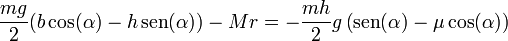 \frac{mg}{2}(b\cos(\alpha)-h\,\mathrm{sen}(\alpha))- Mr = -\frac{mh}{2}g\left(\mathrm{sen}(\alpha)-\mu\cos(\alpha)\right)