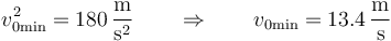 v_{0\mathrm{min}}^2 = 180\,\frac{\mathrm{m}}{\mathrm{s}^2}\qquad\Rightarrow\qquad v_{0\mathrm{min}}=13.4\,\frac{\mathrm{m}}{\mathrm{s}}