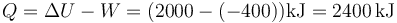 Q=\Delta U - W = (2000-(-400))\mathrm{kJ}=2400\,\mathrm{kJ}