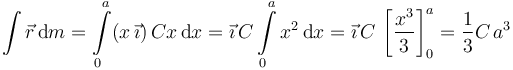 
\int\vec{r}\,\mathrm{d}m = \int\limits_0^a (x\,\vec{\imath})\,Cx\,\mathrm{d}x = \vec{\imath}\,C\int\limits_0^a x^2\,\mathrm{d}x
=\vec{\imath}\,C\, \left[\dfrac{x^3}{3}\right]_0^a = \frac{1}{3}C\,a^3
