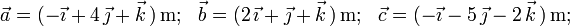 \vec{a}=(-\vec{\imath}+4\,\vec{\jmath}+\vec{k}\,)\,\mathrm{m;}\,\,\,\,\,
\vec{b}=(2\,\vec{\imath}+\vec{\jmath}+\vec{k}\,)\,\mathrm{m;}\,\,\,\,\,
\vec{c}=(-\vec{\imath}-5\,\vec{\jmath}-2\,\vec{k}\,)\,\mathrm{m;}\,