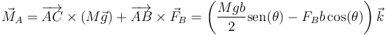 \vec{M}_A=\overrightarrow{AC}\times(M\vec{g})+\overrightarrow{AB}\times\vec{F}_B=\left(\frac{Mgb}{2}\mathrm{sen}(\theta)-F_Bb\cos(\theta)\right)\vec{k}