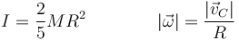 I = \frac{2}{5}MR^2\qquad\qquad |\vec{\omega}|=\frac{|\vec{v}_C|}{R}