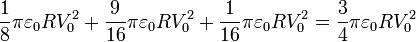 \frac{1}{8}\pi\varepsilon_0 R V_0^2+\frac{9}{16}\pi\varepsilon_0 R
V_0^2+\frac{1}{16}\pi\varepsilon_0 R V_0^2=\frac{3}{4}\pi\varepsilon_0 RV_0^2