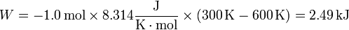 W = -1.0\,\mathrm{mol}\times 8.314\frac{\mathrm{J}}{\mathrm{K}\cdot\mathrm{mol}}\times(300\,\mathrm{K}-600\,\mathrm{K}) = 2.49\,\mathrm{kJ}