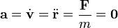 \mathbf{a}=\dot{\mathbf{v}}=\ddot{\mathbf{r}}=\frac{\mathbf{F}}{m}=\mathbf{0}