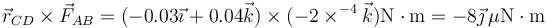 \vec{r}_{CD}\times\vec{F}_{AB}=(-0.03\vec{\imath}+0.04\vec{k})\times (-2\times^{-4}\vec{k})\mathrm{N\cdot m}=-8\vec{\jmath}\,\mu\mathrm{N}\cdot\mathrm{m}