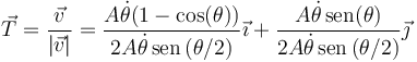 \vec{T}=\frac{\vec{v}}{|\vec{v}|}=\frac{A\dot{\theta}(1-\cos(\theta))}{2A\dot{\theta}\,\mathrm{sen}\left({\theta}/{2}\right)}\vec{\imath}+\frac{A\dot{\theta}\,\mathrm{sen}(\theta)}{2A\dot{\theta}\,\mathrm{sen}\left({\theta}/{2}\right)}\vec{\jmath}