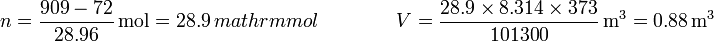 n = \frac{909-72}{28.96}\,\mathrm{mol}=28.9\,ºmathrm{mol}\qquad\qquad V= \frac{28.9\times 8.314\times 373}{101300}\,\mathrm{m}^3 = 0.88\,\mathrm{m}^3