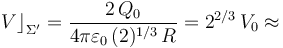 V\big\rfloor_{\Sigma^\prime}=\frac{2\!\ Q_0}{4\pi\varepsilon_0\!\ (2)^{1/3}\!\ R}=2^{2/3}\!\ V_0\approx 