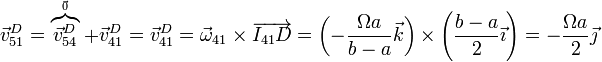 \vec{v}^D_{51} = \overbrace{\vec{v}^D_{54}}^{_\vec{0}}+\vec{v}^D_{41} = \vec{v}^D_{41}=\vec{\omega}_{41}\times\overrightarrow{I_{41}D}=\left(-\frac{\Omega a}{b-a}\vec{k}\right)\times\left(\frac{b-a}{2}\vec{\imath}\right)=-\frac{\Omega a}{2}\vec{\jmath}