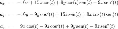 \begin{matrix}
a_x & = & -16x + 15z\cos(t)+9 y \cos(t)\,\mathrm{sen}(t)-9 x \,\mathrm{sen}^2(t)\\
&& \\
a_y & = & -16 y-9 y \cos^2(t)+15 z \,\mathrm{sen}(t)+9 x \cos(t) \,\mathrm{sen}(t)\\
&& \\
a_z & = & 9 x \cos(t)-9 z \cos^2(t)+9 y \,\mathrm{sen}(t)-9 z \,\mathrm{sen}^2(t)
\end{matrix}