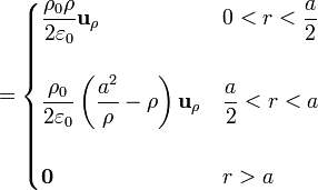 =\begin{cases}\displaystyle\frac{\rho_0\rho}{2\varepsilon_0}\mathbf{u}_\rho & \displaystyle 0 < r < \frac{a}{2} \\ & \\ \displaystyle\frac{\rho_0}{2\varepsilon_0}\left(\frac{a^2}{\rho}-\rho\right)\mathbf{u}_\rho & \displaystyle \frac{a}{2} < r < a \\ & \\ \mathbf{0} & r>a\end{cases}