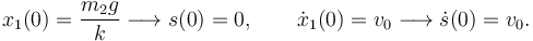 
x_1(0) = \dfrac{m_2g}{k} \longrightarrow s(0) = 0,
\qquad
\dot{x}_1(0) = v_0 \longrightarrow \dot{s}(0) = v_0.
