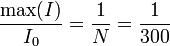 \frac{\mathrm{max}(I)}{I_0} = \frac{1}{N} = \frac{1}{300}