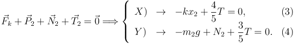 
\vec{F}_k + \vec{P}_2 + \vec{N}_2 + \vec{T}_2 = \vec{0}
\Longrightarrow
\left\{
\begin{array}{lclr}
X) & \to & -kx_2 + \dfrac{4}{5}T = 0, & (3)\\
Y) & \to & -m_2g + N_2 + \dfrac{3}{5}T = 0. & (4)
\end{array}
\right.
