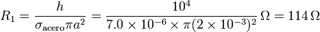 R_1 = \frac{h}{\sigma_\mathrm{acero}\pi a^2} = \frac{10^4}{7.0\times 10^{-6}\times \pi (2\times 10^{-3})^2}\,\Omega = 114\,\Omega