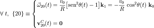 \forall\ t\mathrm{,} \;\; \{20\}\equiv\begin{cases}\displaystyle\vec{\omega}_{20}(t)=\frac{v_0}{R}\big[ \mathrm{sen}^2\theta (t)-1\big]\mathbf{k}_1=-\frac{v_0}{R}\ \mathrm{cos}^2\theta (t)\ \mathbf{k}_0&{}\\ \\ \displaystyle\mathbf{v}_{20}^C(t)=\mathbf{0}&{}\end{cases}\;