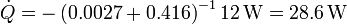 \dot{Q}=-\left(0.0027+0.416\right)^{-1}12\,\mathrm{W} = 28.6\,\mathrm{W}